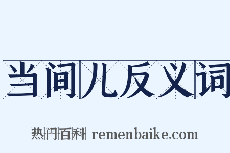 当间儿反义词是什么意思的图片